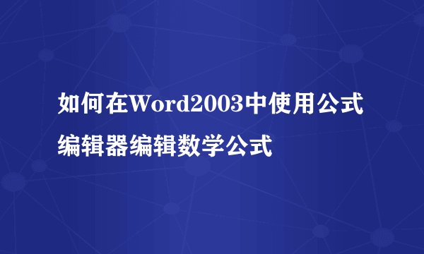如何在Word2003中使用公式编辑器编辑数学公式