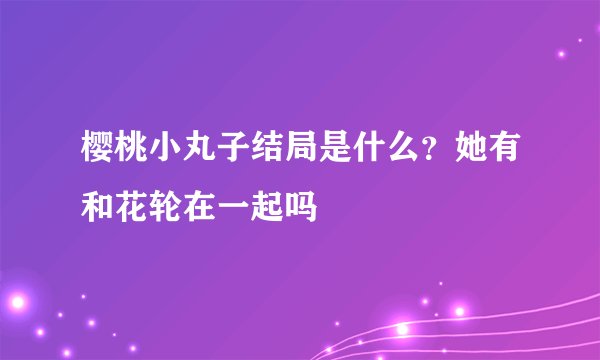 樱桃小丸子结局是什么？她有和花轮在一起吗