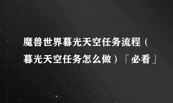 魔兽世界暮光天空任务流程（暮光天空任务怎么做）「必看」