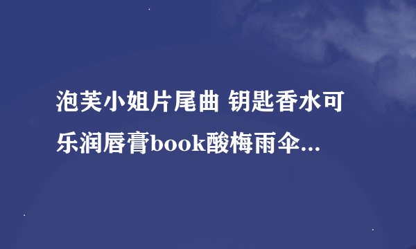 泡芙小姐片尾曲 钥匙香水可乐润唇膏book酸梅雨伞手提包物是人非别寻常来常往回头看无数面容。。。