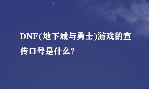 DNF(地下城与勇士)游戏的宣传口号是什么?