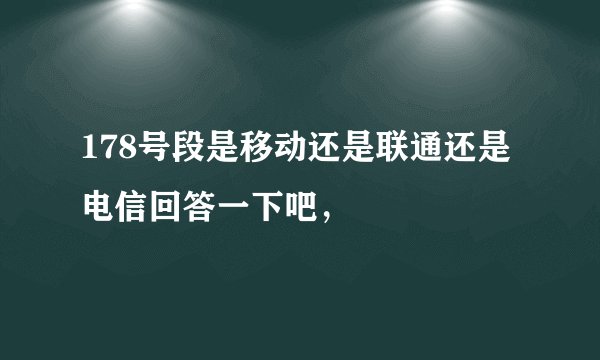 178号段是移动还是联通还是电信回答一下吧，