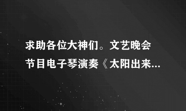 求助各位大神们。文艺晚会 节目电子琴演奏《太阳出来喜洋洋》 求串词啊！