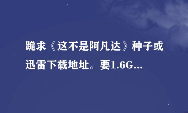 跪求《这不是阿凡达》种子或迅雷下载地址。要1.6G那个版...