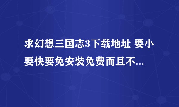 求幻想三国志3下载地址 要小要快要免安装免费而且不要分成好几个部分