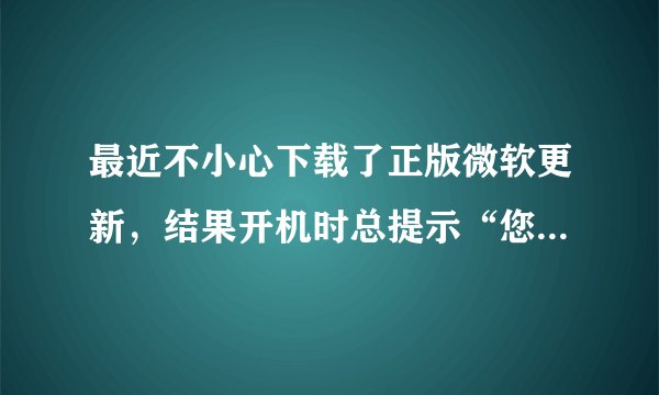最近不小心下载了正版微软更新，结果开机时总提示“您可能是微软盗版的受害者”，请问如何能去掉这个提示