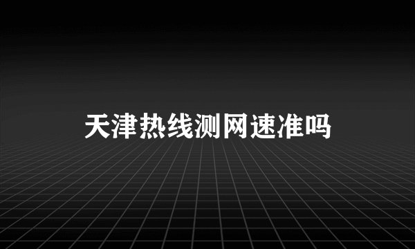 天津热线测网速准吗
