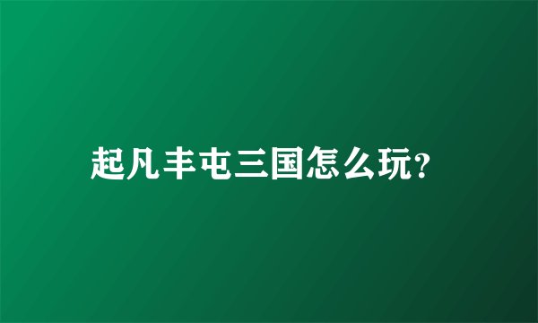 起凡丰屯三国怎么玩？