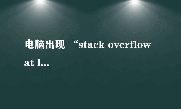 电脑出现 “stack overflow at line 1” 如何解决？求解