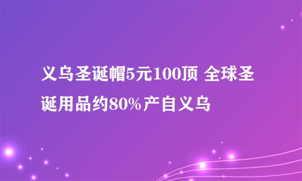 义乌圣诞帽5元100顶 全球圣诞用品约80%产自义乌