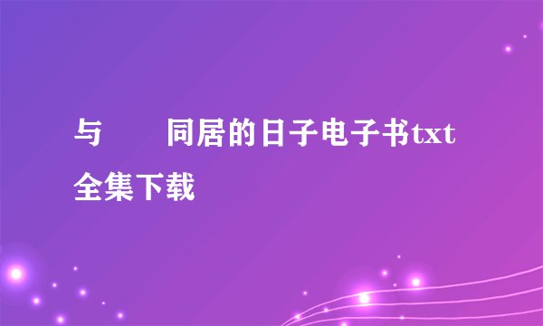 与婠婠同居的日子电子书txt全集下载