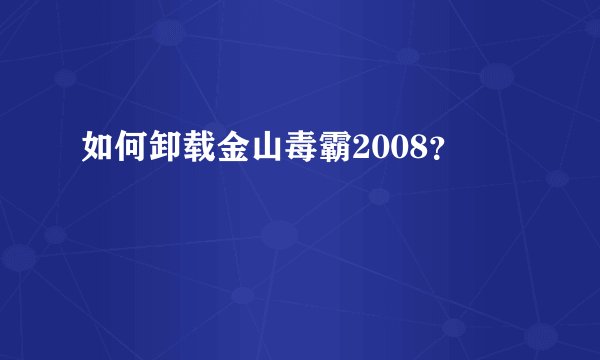 如何卸载金山毒霸2008？