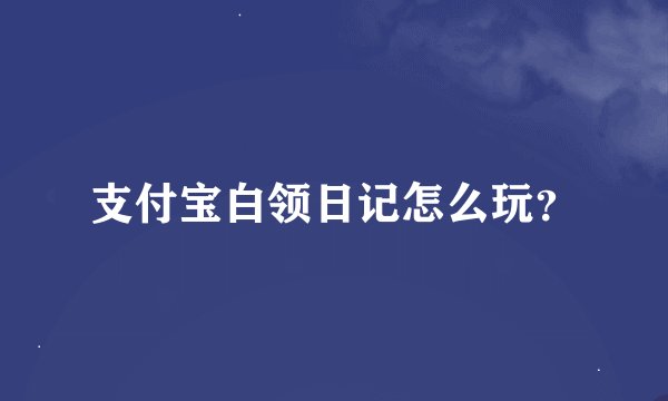 支付宝白领日记怎么玩？
