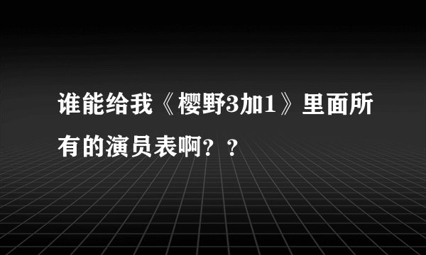 谁能给我《樱野3加1》里面所有的演员表啊？？