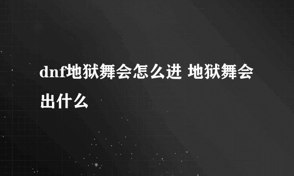 dnf地狱舞会怎么进 地狱舞会出什么