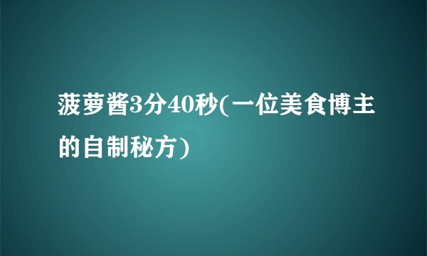 菠萝酱3分40秒(一位美食博主的自制秘方)