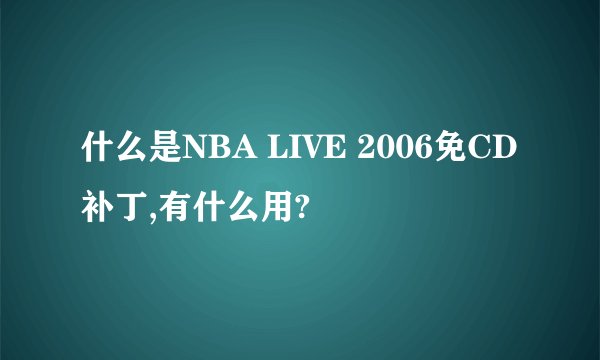 什么是NBA LIVE 2006免CD补丁,有什么用?