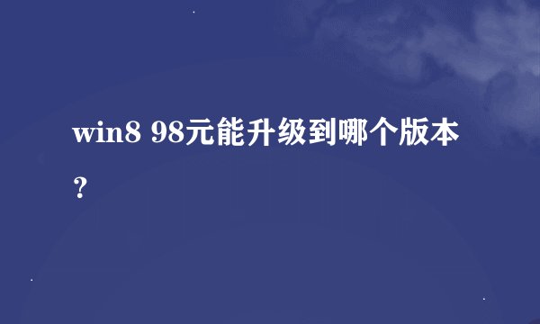 win8 98元能升级到哪个版本？