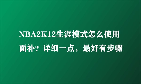 NBA2K12生涯模式怎么使用面补？详细一点，最好有步骤