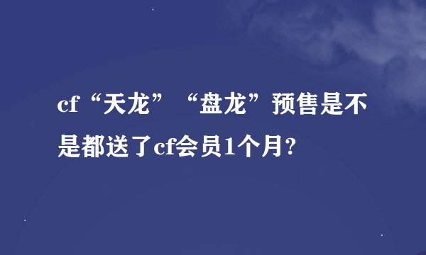 cf“天龙”“盘龙”预售是不是都送了cf会员1个月?