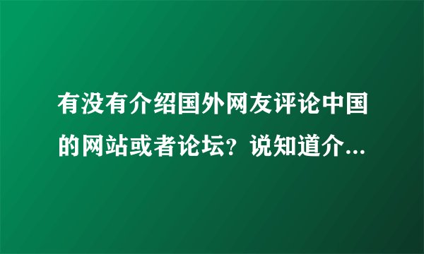 有没有介绍国外网友评论中国的网站或者论坛？说知道介绍国外的网站有哪些？谢谢！