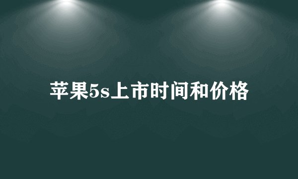 苹果5s上市时间和价格