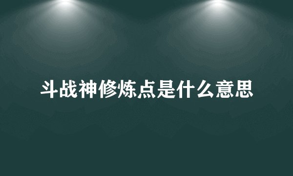 斗战神修炼点是什么意思