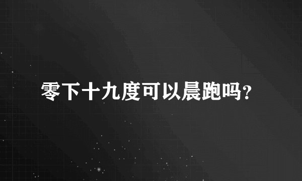 零下十九度可以晨跑吗？