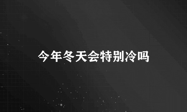 今年冬天会特别冷吗