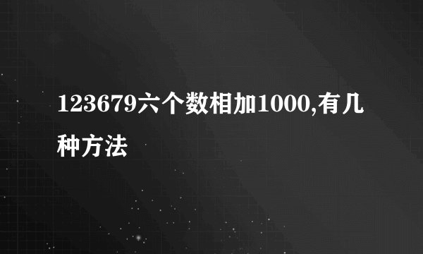 123679六个数相加1000,有几种方法