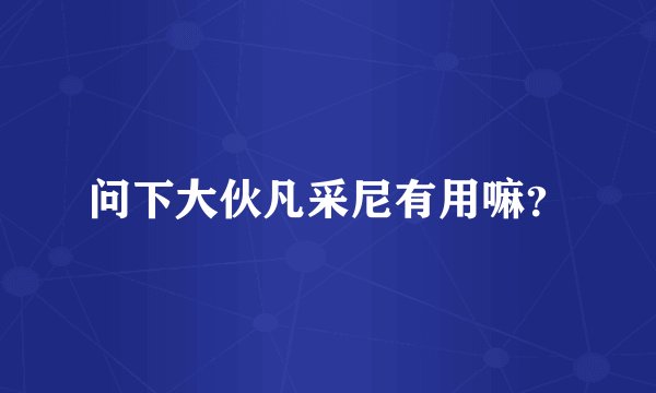 问下大伙凡采尼有用嘛？