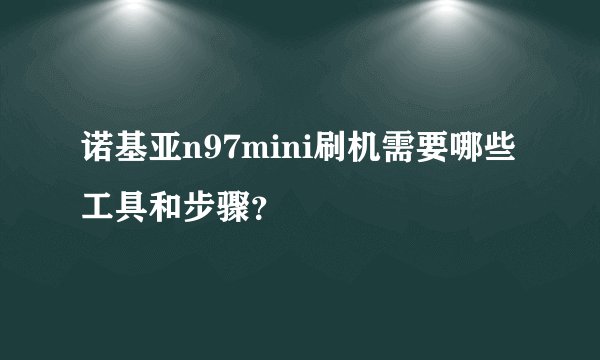 诺基亚n97mini刷机需要哪些工具和步骤？