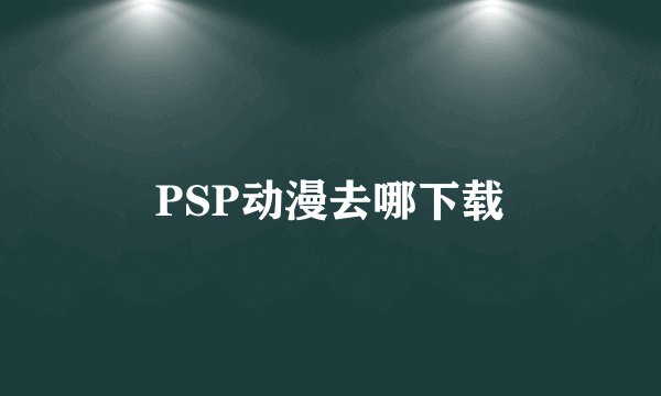 PSP动漫去哪下载