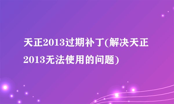 天正2013过期补丁(解决天正2013无法使用的问题)