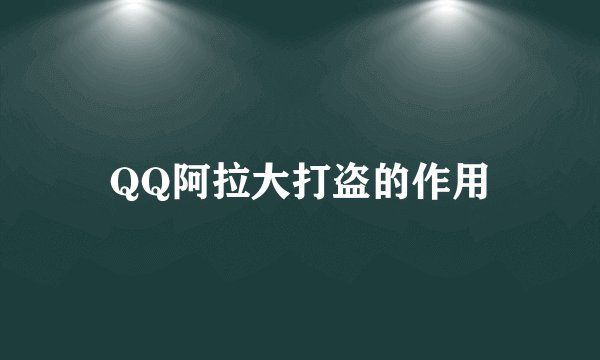 QQ阿拉大打盗的作用