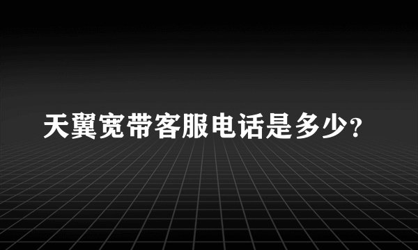 天翼宽带客服电话是多少？