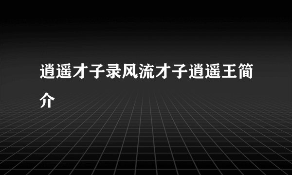 逍遥才子录风流才子逍遥王简介