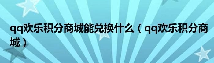 qq欢乐积分商城能兑换什么qq欢乐积分商城