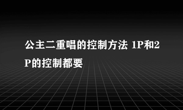 公主二重唱的控制方法 1P和2P的控制都要