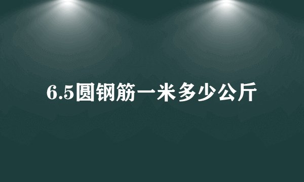 6.5圆钢筋一米多少公斤