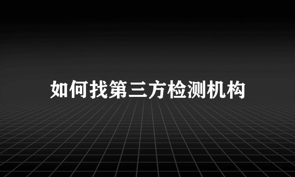 如何找第三方检测机构