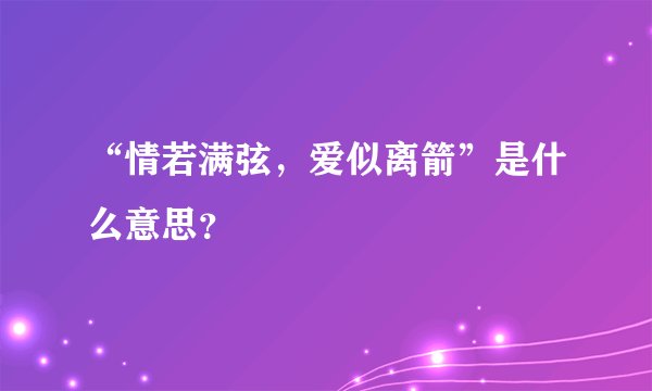 “情若满弦，爱似离箭”是什么意思？