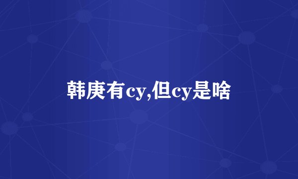 韩庚有cy,但cy是啥