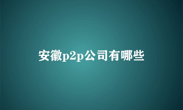 安徽p2p公司有哪些
