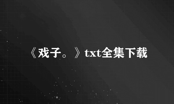 《戏子。》txt全集下载