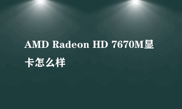 AMD Radeon HD 7670M显卡怎么样