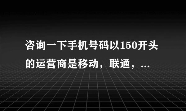 咨询一下手机号码以150开头的运营商是移动，联通，还是电信呢