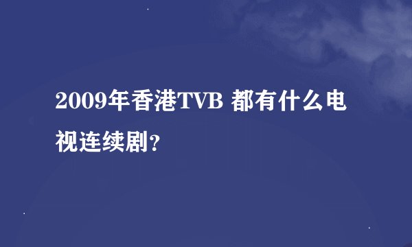 2009年香港TVB 都有什么电视连续剧？