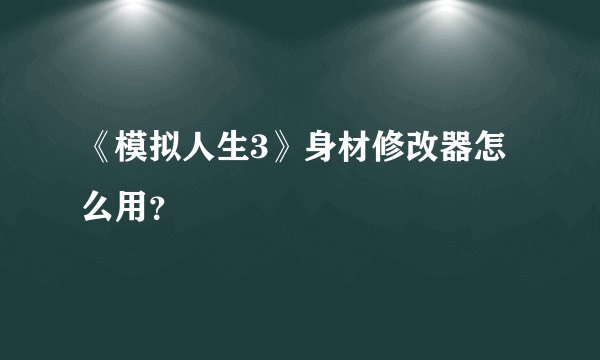 《模拟人生3》身材修改器怎么用？