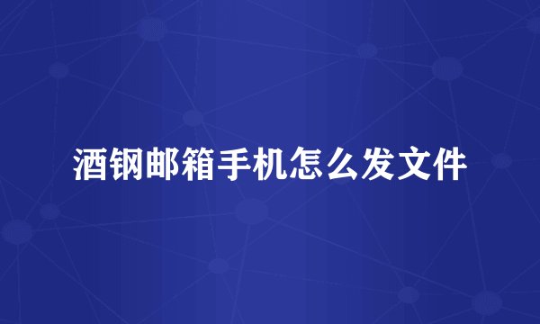 酒钢邮箱手机怎么发文件